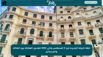 خطة الدولة الجديدة من 5 أغسطس وحتى 2032 لتعديل العلاقة بين المالك والمستأجر